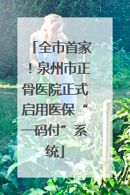 全市首家！泉州市正骨医院正式启用医保“一码付”系统