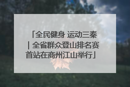 全民健身 运动三秦｜全省群众登山排名赛首站在商州江山举行