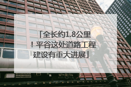 全长约1.8公里！平谷这处道路工程建设有重大进展