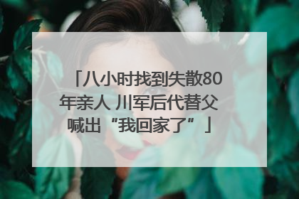 八小时找到失散80年亲人 川军后代替父喊出“我回家了”