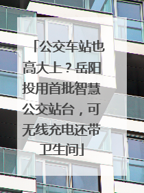 公交车站也高大上？岳阳投用首批智慧公交站台，可无线充电还带卫生间