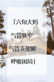 六旬大妈气管狭窄 气管支架解呼吸困局