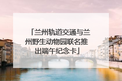 兰州轨道交通与兰州野生动物园联名推出端午纪念卡