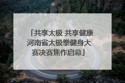 共享太极 共享健康 河南省太极拳健身大赛决赛焦作启幕