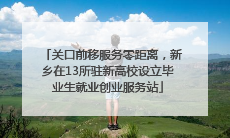 关口前移服务零距离，新乡在13所驻新高校设立毕业生就业创业服务站