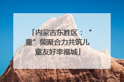 内蒙古东胜区：“童”频聚合力共筑儿童友好幸福城
