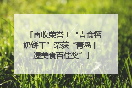 再收荣誉！“青食钙奶饼干”荣获“青岛非遗美食百佳奖”