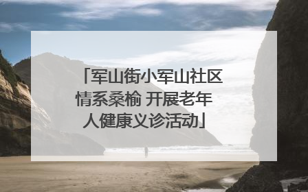 军山街小军山社区情系桑榆 开展老年人健康义诊活动