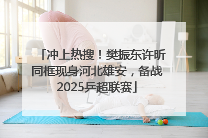 冲上热搜！樊振东许昕同框现身河北雄安，备战2025乒超联赛