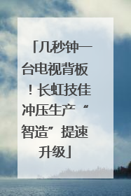 几秒钟一台电视背板！长虹技佳冲压生产“智造”提速升级
