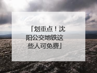 划重点！沈阳公交地铁这些人可免费