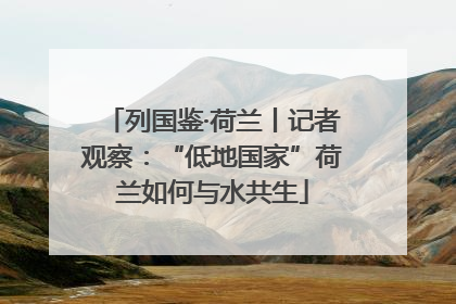 列国鉴·荷兰丨记者观察：“低地国家”荷兰如何与水共生