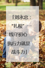 刘永忠：“扎根”一线守初心 执行力就是战斗力