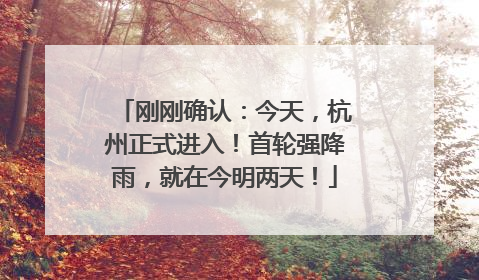 刚刚确认：今天，杭州正式进入！首轮强降雨，就在今明两天！
