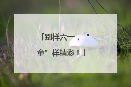 别样六一，“童”样精彩！