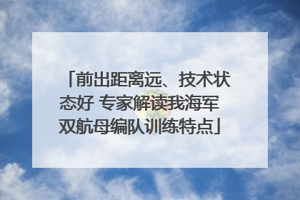 前出距离远、技术状态好 专家解读我海军双航母编队训练特点
