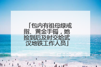 包内有祖母绿戒指、黄金手镯，她捡到后及时交给武汉地铁工作人员