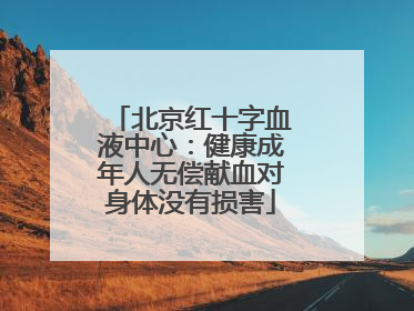 北京红十字血液中心：健康成年人无偿献血对身体没有损害