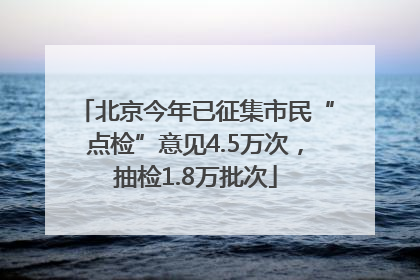 北京今年已征集市民“点检”意见4.5万次，抽检1.8万批次