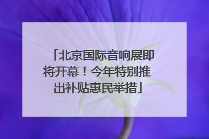 北京国际音响展即将开幕！今年特别推出补贴惠民举措