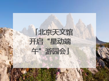 北京天文馆开启“星动端午”游园会