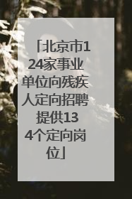 北京市124家事业单位向残疾人定向招聘 提供134个定向岗位