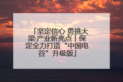 坚定信心 勇挑大梁·产业新亮点丨保定全力打造“中国电谷”升级版
