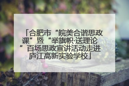 合肥市“皖美合谐思政课”暨“举旗帜·送理论”百场思政宣讲活动走进庐江高新实验学校