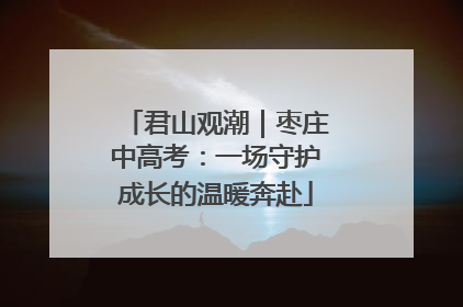 君山观潮｜枣庄中高考：一场守护成长的温暖奔赴