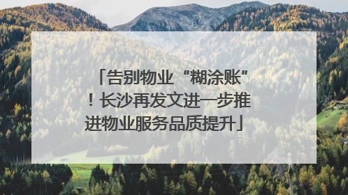 告别物业“糊涂账”！长沙再发文进一步推进物业服务品质提升