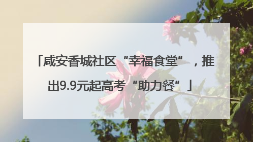 咸安香城社区“幸福食堂”，推出9.9元起高考“助力餐”