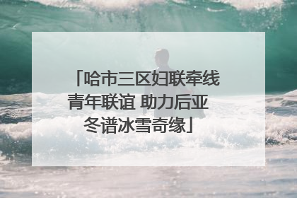 哈市三区妇联牵线青年联谊 助力后亚冬谱冰雪奇缘