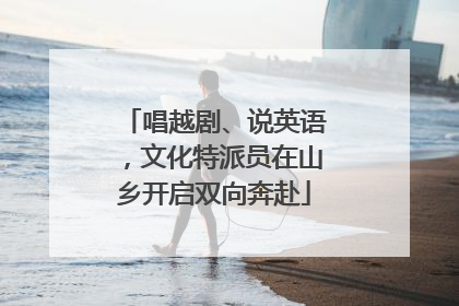 唱越剧、说英语，文化特派员在山乡开启双向奔赴