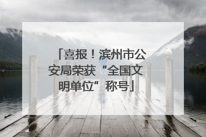 喜报！滨州市公安局荣获“全国文明单位”称号