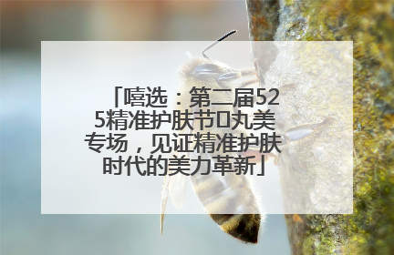 嘻选：第二届525精准护肤节✖丸美专场，见证精准护肤时代的美力革新