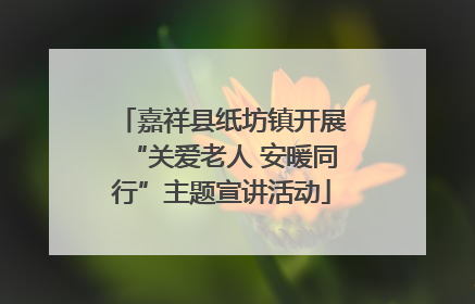 嘉祥县纸坊镇开展“关爱老人 安暖同行”主题宣讲活动