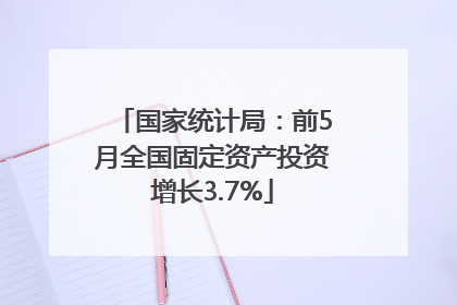 国家统计局：前5月全国固定资产投资增长3.7%