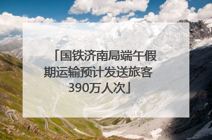 国铁济南局端午假期运输预计发送旅客390万人次
