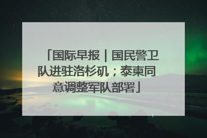 国际早报｜国民警卫队进驻洛杉矶；泰柬同意调整军队部署
