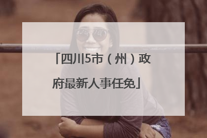 四川5市（州）政府最新人事任免