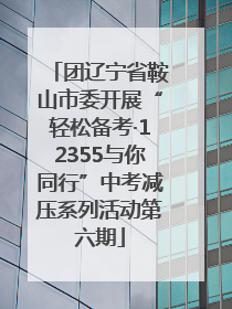 团辽宁省鞍山市委开展“轻松备考·12355与你同行”中考减压系列活动第六期