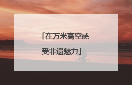 在万米高空感受非遗魅力