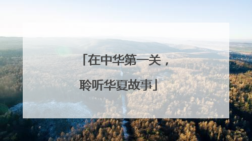 在中华第一关，聆听华夏故事