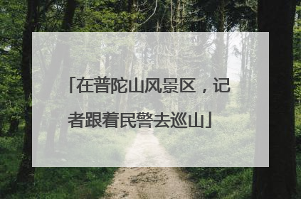 在普陀山风景区，记者跟着民警去巡山