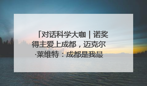对话科学大咖｜诺奖得主爱上成都，迈克尔·莱维特：成都是我最喜欢的中国城市之一