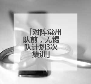 对阵常州队前，无锡队计划3次集训