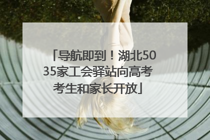 导航即到！湖北5035家工会驿站向高考考生和家长开放