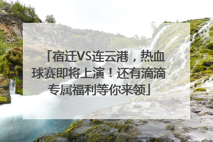 宿迁VS连云港，热血球赛即将上演！还有滴滴专属福利等你来领
