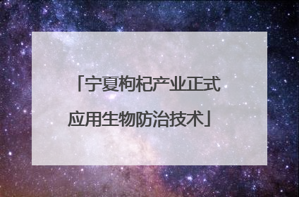 宁夏枸杞产业正式应用生物防治技术