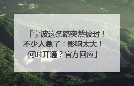 宁波这条路突然被封！不少人急了：影响太大！何时开通？官方回应